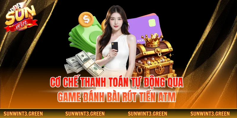 Cơ chế thanh toán tự động qua game đánh bài rút tiền ATM