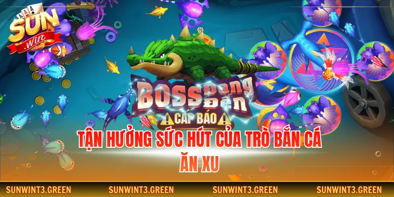 Tận hưởng sức hút của trò bắn cá ăn xu