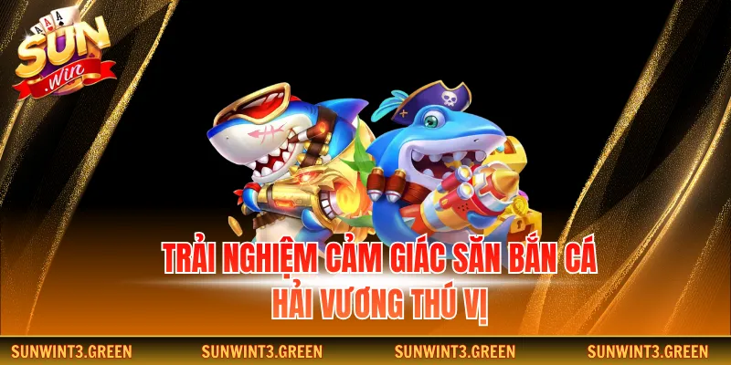 Trải nghiệm cảm giác săn bắn cá hải vương thú vị